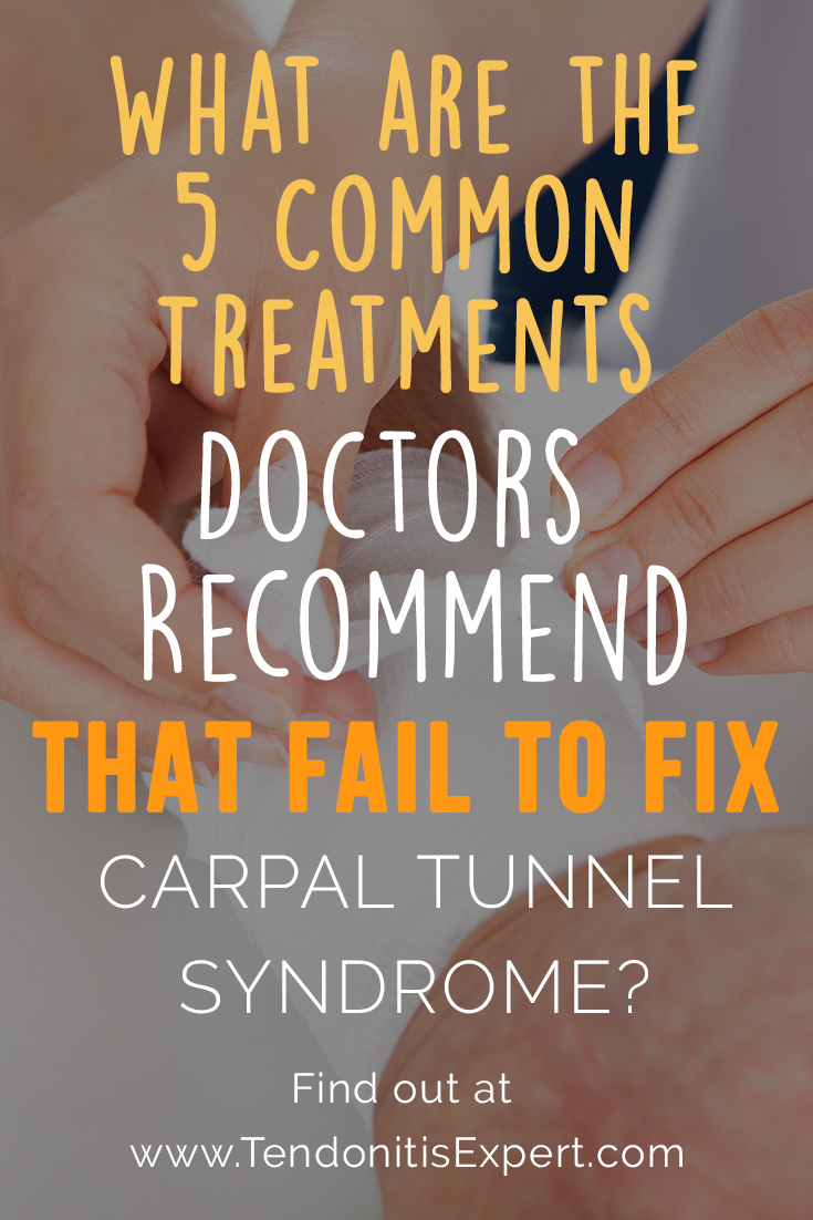 What are the 5 common treatment methods doctors recommend that fail to fix Carpal Tunnel Syndrome?

www.Tendonitisexpert.com/Carpal-Tunnel-Syndrome.html